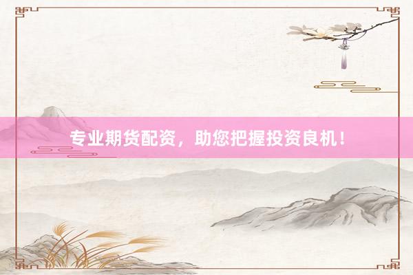 专业期货配资，助您把握投资良机！
