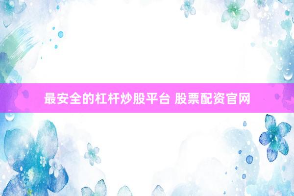 最安全的杠杆炒股平台 股票配资官网
