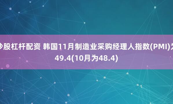 炒股杠杆配资 韩国11月制造业采购经理人指数(PMI)为49.4(10月为48.4)
