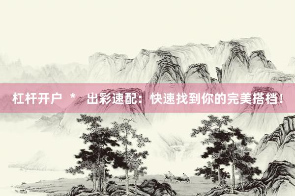 杠杆开户  *   出彩速配：快速找到你的完美搭档！