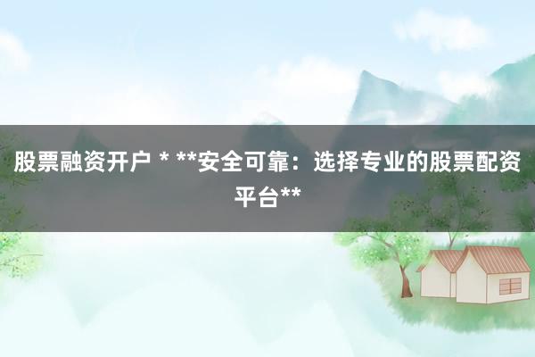 股票融资开户 * **安全可靠：选择专业的股票配资平台**