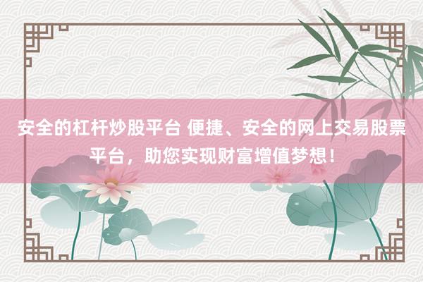 安全的杠杆炒股平台 便捷、安全的网上交易股票平台，助您实现财富增值梦想！