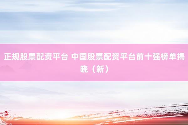 正规股票配资平台 中国股票配资平台前十强榜单揭晓（新）