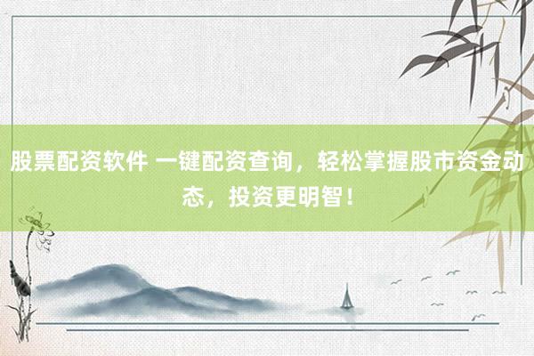 股票配资软件 一键配资查询，轻松掌握股市资金动态，投资更明智！