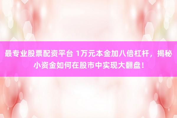 最专业股票配资平台 1万元本金加八倍杠杆，揭秘小资金如何在股市中实现大翻盘！