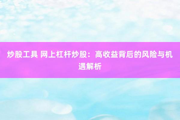 炒股工具 网上杠杆炒股：高收益背后的风险与机遇解析