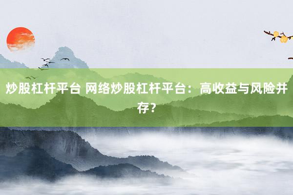 炒股杠杆平台 网络炒股杠杆平台：高收益与风险并存？