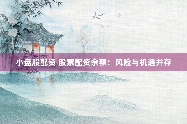 小盘股配资 股票配资余额：风险与机遇并存