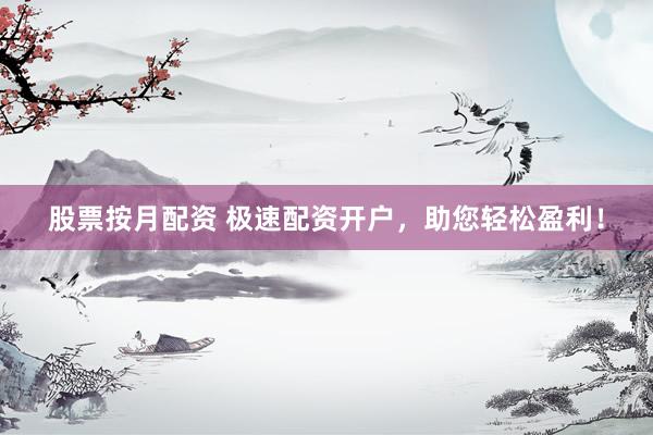 股票按月配资 极速配资开户，助您轻松盈利！