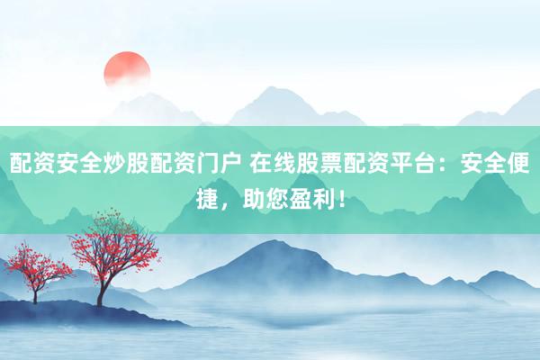 配资安全炒股配资门户 在线股票配资平台：安全便捷，助您盈利！