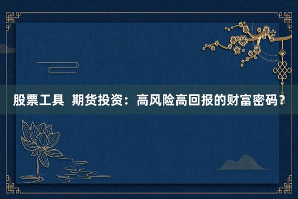 股票工具  期货投资：高风险高回报的财富密码？