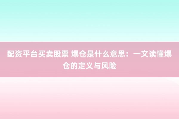 配资平台买卖股票 爆仓是什么意思：一文读懂爆仓的定义与风险