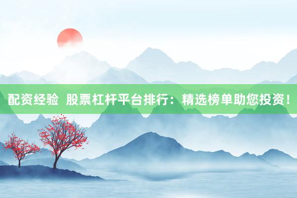 配资经验  股票杠杆平台排行：精选榜单助您投资！
