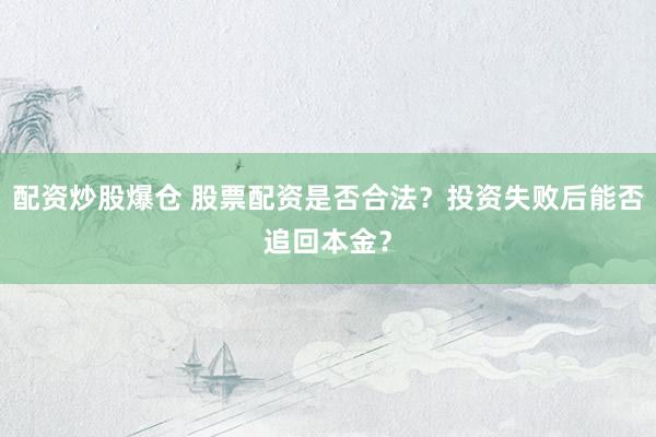 配资炒股爆仓 股票配资是否合法？投资失败后能否追回本金？