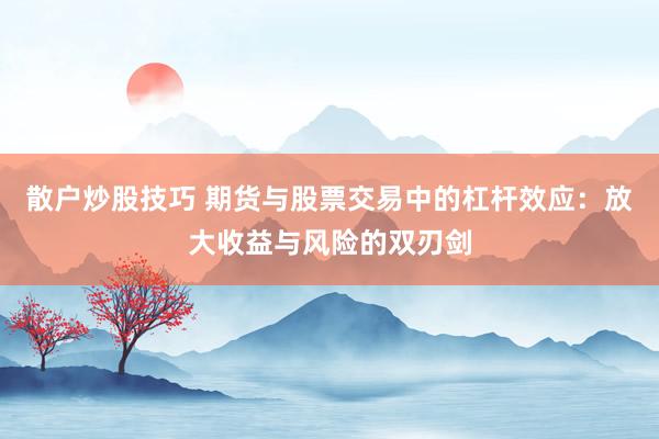 散户炒股技巧 期货与股票交易中的杠杆效应：放大收益与风险的双刃剑
