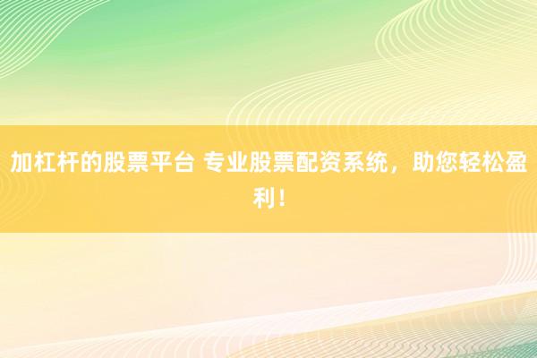 加杠杆的股票平台 专业股票配资系统，助您轻松盈利！