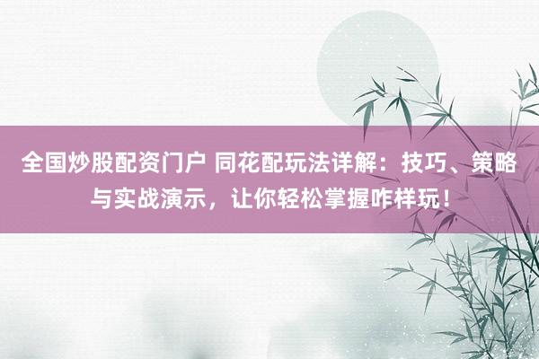 全国炒股配资门户 同花配玩法详解：技巧、策略与实战演示，让你轻松掌握咋样玩！
