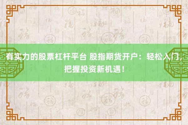 有实力的股票杠杆平台 股指期货开户：轻松入门，把握投资新机遇！
