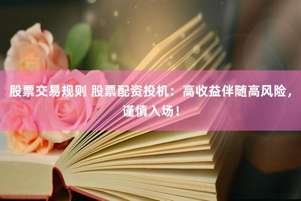 股票交易规则 股票配资投机：高收益伴随高风险，谨慎入场！