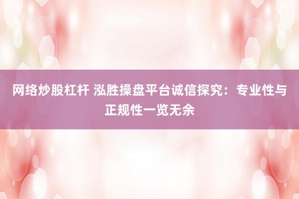 网络炒股杠杆 泓胜操盘平台诚信探究：专业性与正规性一览无余