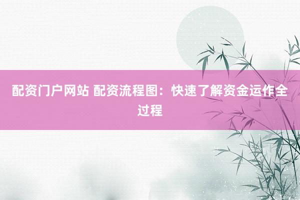 配资门户网站 配资流程图：快速了解资金运作全过程
