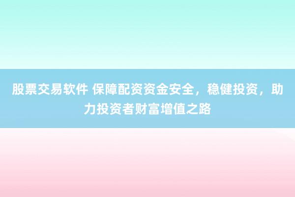 股票交易软件 保障配资资金安全，稳健投资，助力投资者财富增值之路