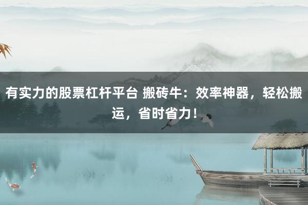 有实力的股票杠杆平台 搬砖牛：效率神器，轻松搬运，省时省力！