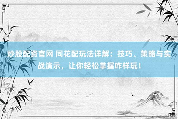 炒股配资官网 同花配玩法详解：技巧、策略与实战演示，让你轻松掌握咋样玩！