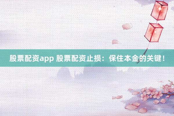 股票配资app 股票配资止损：保住本金的关键！