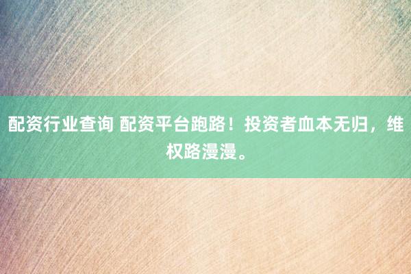 配资行业查询 配资平台跑路！投资者血本无归，维权路漫漫。