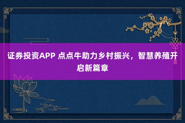 证券投资APP 点点牛助力乡村振兴，智慧养殖开启新篇章