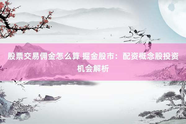 股票交易佣金怎么算 掘金股市：配资概念股投资机会解析