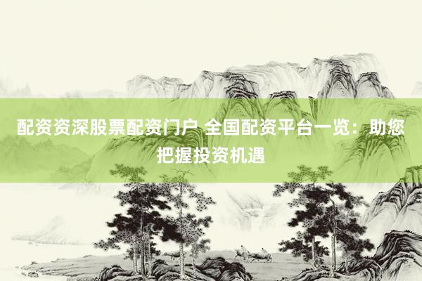 配资资深股票配资门户 全国配资平台一览：助您把握投资机遇