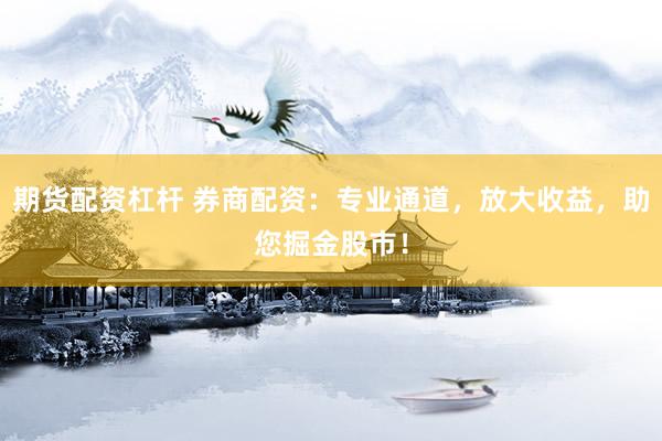 期货配资杠杆 券商配资：专业通道，放大收益，助您掘金股市！