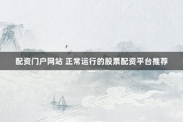 配资门户网站 正常运行的股票配资平台推荐