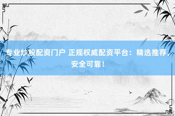 专业炒股配资门户 正规权威配资平台:精选推荐,安全可靠!
