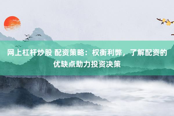 网上杠杆炒股 配资策略:权衡利弊,了解配资的优缺点助力投资决策
