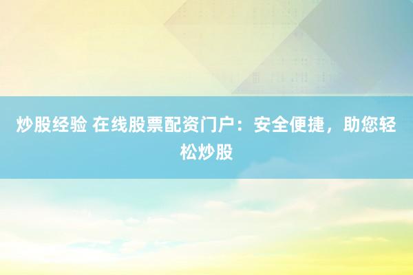 炒股经验 在线股票配资门户:安全便捷,助您轻松炒股
