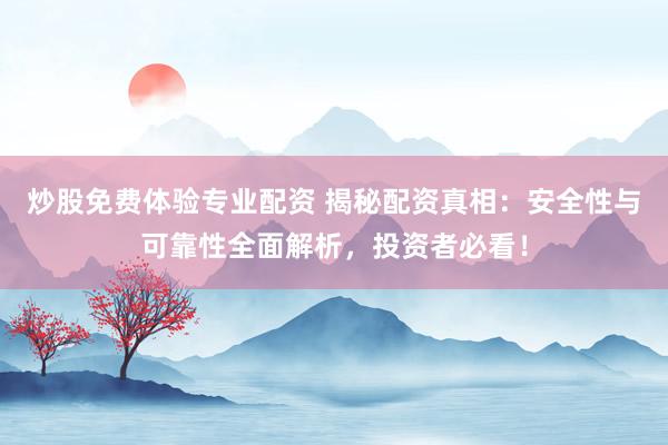 炒股免费体验专业配资 揭秘配资真相：安全性与可靠性全面解析，投资者必看！