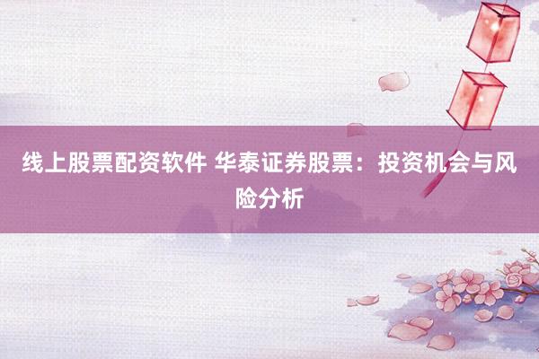 线上股票配资软件 华泰证券股票：投资机会与风险分析