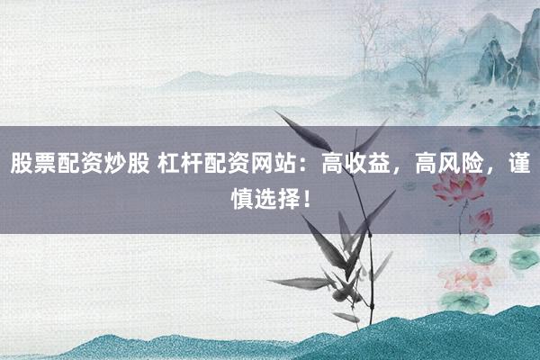 股票配资炒股 杠杆配资网站:高收益,高风险,谨慎选择!