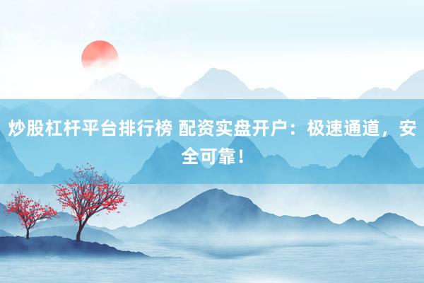 炒股杠杆平台排行榜 配资实盘开户:极速通道,安全可靠!