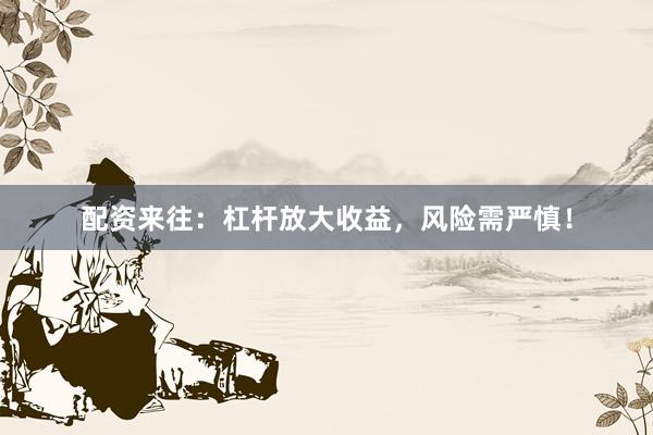 配资来往：杠杆放大收益，风险需严慎！