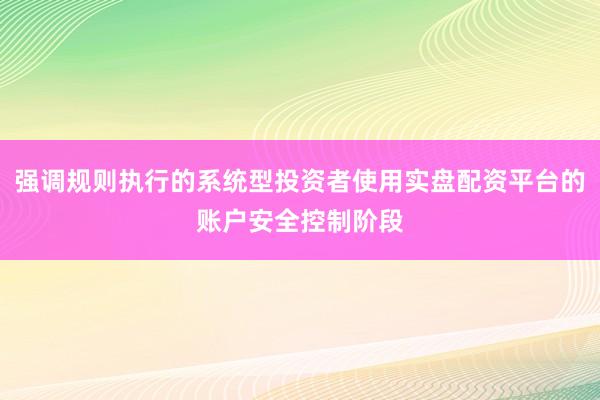 强调规则执行的系统型投资者使用实盘配资平台的账户安全控制阶段
