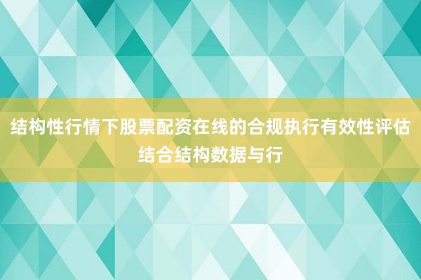 结构性行情下股票配资在线的合规执行有效性评估结合结构数据与行