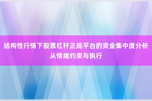 结构性行情下股票杠杆正规平台的资金集中度分析从情绪约束与执行