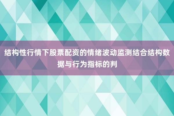 结构性行情下股票配资的情绪波动监测结合结构数据与行为指标的判