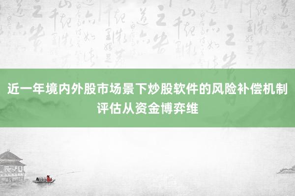 近一年境内外股市场景下炒股软件的风险补偿机制评估从资金博弈维