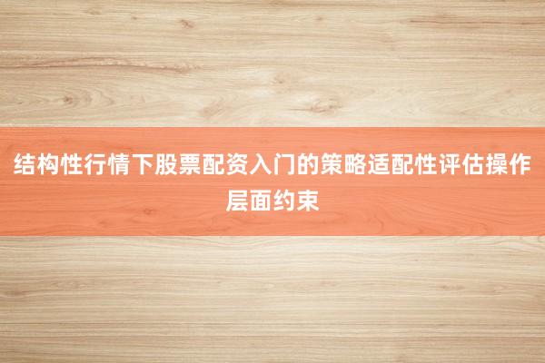 结构性行情下股票配资入门的策略适配性评估操作层面约束