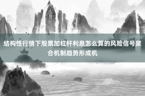 结构性行情下股票加杠杆利息怎么算的风险信号聚合机制趋势形成机